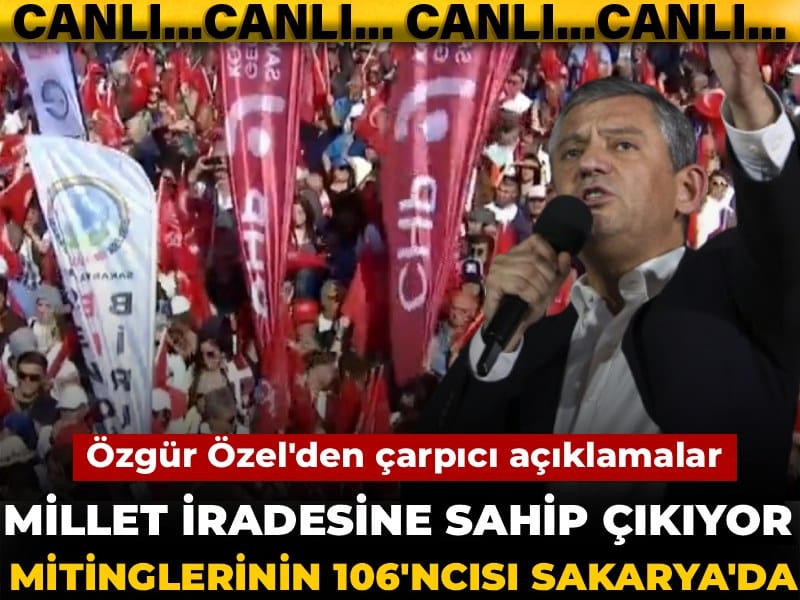 Sakarya’da Millet İradesine Sahip Çıkıyor Mitingi: Özgür Özel’den Çarpıcı Mesajlar